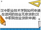 汉中职业技术学院如何申请在读间的创业无息贷款(汉中职院创业贷款申请)