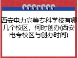 西安电力高等专科学校有哪几个校区，何时创办(西安电专校区与创办时间)