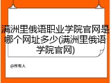 满洲里俄语职业学院官网是哪个网址多少(满洲里俄语学院官网)