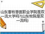 山东畜牧兽医职业学院是双一流大学吗?(山东牧院是双一流吗)