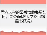 同济大学的图书馆藏书量如何，简介(同济大学图书馆藏书概况)