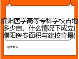 濮阳医学高等专科学校占地多少亩，什么情况下成立(濮阳医专面积与建校背景)