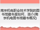 南京机电职业技术学院的图书馆藏书量如何，简介(南京机电图书馆藏书概况)