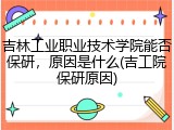 吉林工业职业技术学院能否保研，原因是什么(吉工院保研原因)