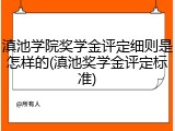 滇池学院奖学金评定细则是怎样的(滇池奖学金评定标准)