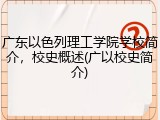 广东以色列理工学院学校简介，校史概述(广以校史简介)