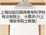 上海出版印刷高等专科学校有没有院士，大概多少(上海版专院士数量)