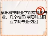 阜阳科技职业学院有哪些专业，几个校区(阜阳科技职业学院专业校区)