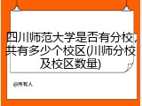 四川师范大学是否有分校，共有多少个校区(川师分校及校区数量)