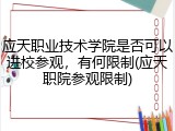 应天职业技术学院是否可以进校参观，有何限制(应天职院参观限制)