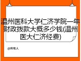 温州医科大学仁济学院一年财政拨款大概多少钱(温州医大仁济经费)