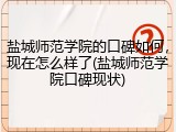盐城师范学院的口碑如何，现在怎么样了(盐城师范学院口碑现状)