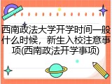 西南政法大学开学时间一般什么时候，新生入校注意事项(西南政法开学事项)