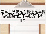 南昌工学院是专科还是本科院校呢(南昌工学院是本科吗)
