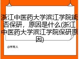 浙江中医药大学滨江学院能否保研，原因是什么(浙江中医药大学滨江学院保研原因)