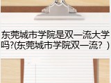 东莞城市学院是双一流大学吗?(东莞城市学院双一流？)