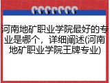 河南地矿职业学院最好的专业是哪个，详细阐述(河南地矿职业学院王牌专业)