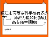 镇江市高等专科学校有多少学生，师资力量如何(镇江高专师生规模)