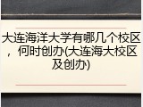 大连海洋大学有哪几个校区，何时创办(大连海大校区及创办)