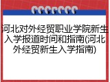 河北对外经贸职业学院新生入学报道时间和指南(河北外经贸新生入学指南)