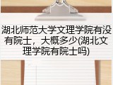 湖北师范大学文理学院有没有院士，大概多少(湖北文理学院有院士吗)