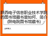 陕西电子信息职业技术学院的图书馆藏书量如何，简介(陕电院图书馆藏书)