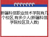 新疆科信职业技术学院有几个校区,有多少人(新疆科信学院校区及人数)