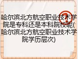 哈尔滨北方航空职业技术学院是专科还是本科院校呢(哈尔滨北方航空职业技术学院学历层次)
