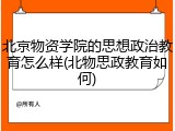 北京物资学院的思想政治教育怎么样(北物思政教育如何)