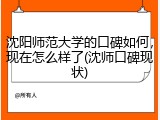 沈阳师范大学的口碑如何，现在怎么样了(沈师口碑现状)