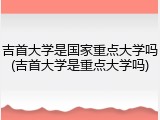 吉首大学是国家重点大学吗(吉首大学是重点大学吗)