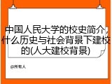 中国人民大学的校史简介，什么历史与社会背景下建校的(人大建校背景)
