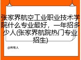 张家界航空工业职业技术学院什么专业最好，一年招多少人(张家界航院热门专业招生)