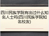 四川民族学院有出过什么知名人士吗(四川民族学院知名校友)