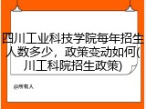 四川工业科技学院每年招生人数多少，政策变动如何(川工科院招生政策)