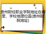 贵州财经职业学院地址在哪里，学校地理位置(贵州财院地址)