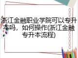 浙江金融职业学院可以专升本吗，如何操作(浙江金融专升本流程)