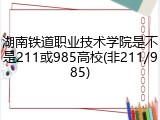 湖南铁道职业技术学院是不是211或985高校(非211/985)