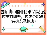 四川机电职业技术学院知名校友有哪些，校史介绍(知名校友及校史)