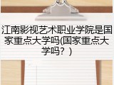 江南影视艺术职业学院是国家重点大学吗(国家重点大学吗？)