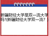 新疆财经大学是双一流大学吗?(新疆财经大学双一流？)