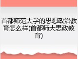 首都师范大学的思想政治教育怎么样(首都师大思政教育)