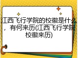 江西飞行学院的校徽是什么，有何来历(江西飞行学院校徽来历)