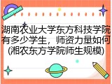 湖南农业大学东方科技学院有多少学生，师资力量如何(湘农东方学院师生规模)