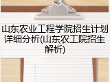 山东农业工程学院招生计划详细分析(山东农工院招生解析)