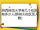 陕西师范大学有几个校区,有多少人(陕师大校区及人数)