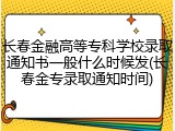 长春金融高等专科学校录取通知书一般什么时候发(长春金专录取通知时间)