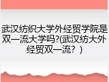 武汉纺织大学外经贸学院是双一流大学吗?(武汉纺大外经贸双一流？)