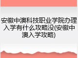 安徽中澳科技职业学院办理入学有什么攻略没(安徽中澳入学攻略)