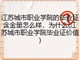 江苏城市职业学院的毕业证含金量怎么样，为什么(江苏城市职业学院毕业证价值)
